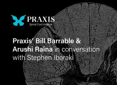 Graphic image of cross-section of the spinal cord on black background with Praxis logo and text that reads Praxis' Bill Barrable & Arushi Raina in conversation with Stephen Ibaraki